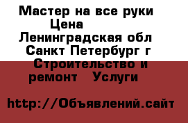 Мастер на все руки › Цена ­ 1 000 - Ленинградская обл., Санкт-Петербург г. Строительство и ремонт » Услуги   